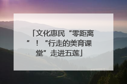 文化惠民“零距离”！“行走的美育课堂”走进五莲