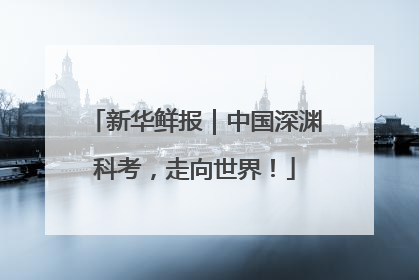 新华鲜报｜中国深渊科考，走向世界！