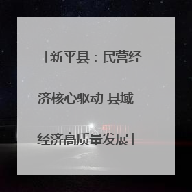 新平县：民营经济核心驱动 县域经济高质量发展