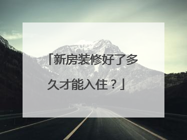 新房装修好了多久才能入住？
