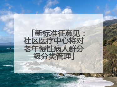 新标准征意见：社区医疗中心将对老年慢性病人群分级分类管理