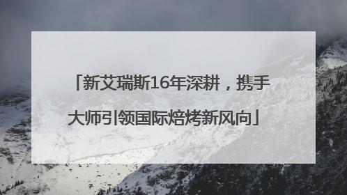 新艾瑞斯16年深耕，携手大师引领国际焙烤新风向