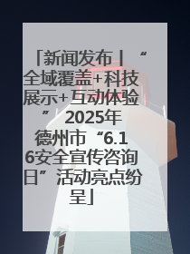 新闻发布丨“全域覆盖+科技展示+互动体验” 2025年德州市“6.16安全宣传咨询日”活动亮点纷呈