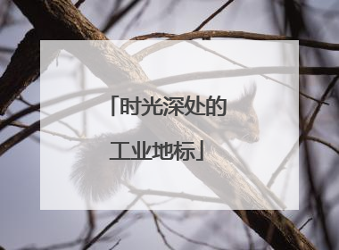 时光深处的工业地标