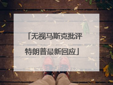 无视马斯克批评 特朗普最新回应