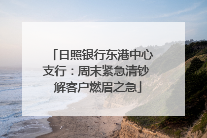 日照银行东港中心支行：周末紧急清钞 解客户燃眉之急