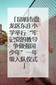 昆明市盘龙区东庄小学举行“牢记党的教导 争做强国少年”一年级入队仪式