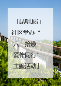 昆明龙江社区举办“六一拾趣 爱伴同行”主题活动
