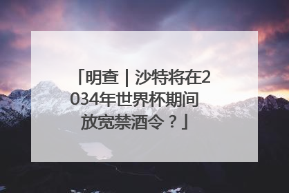明查｜沙特将在2034年世界杯期间放宽禁酒令？