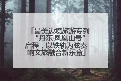 最美边境旅游专列“丹东·凤凰山号”启程，以铁轨为弦奏响文旅融合新乐章