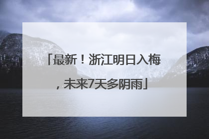 最新！浙江明日入梅，未来7天多阴雨