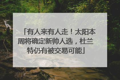 有人来有人走！太阳本周将确定新帅人选，杜兰特仍有被交易可能