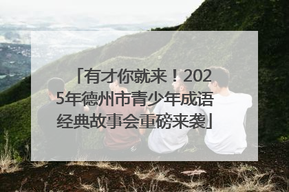 有才你就来！2025年德州市青少年成语经典故事会重磅来袭