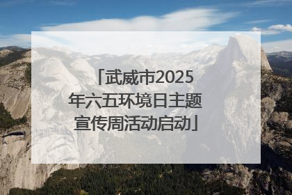 武威市2025年六五环境日主题宣传周活动启动