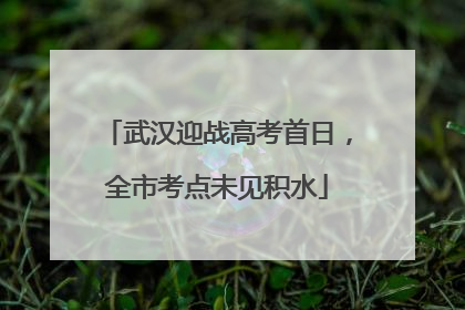 武汉迎战高考首日，全市考点未见积水