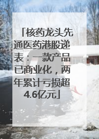 核药龙头先通医药港股递表：一款产品已商业化，两年累计亏损超4.6亿元