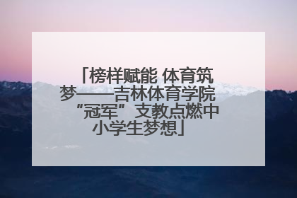 榜样赋能 体育筑梦——吉林体育学院“冠军”支教点燃中小学生梦想