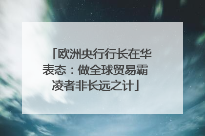 欧洲央行行长在华表态：做全球贸易霸凌者非长远之计