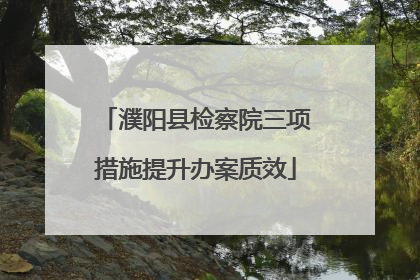 濮阳县检察院三项措施提升办案质效