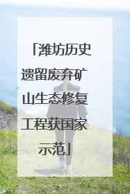 潍坊历史遗留废弃矿山生态修复工程获国家示范