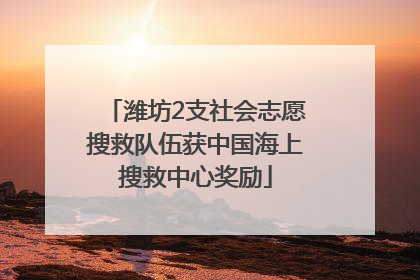 潍坊2支社会志愿搜救队伍获中国海上搜救中心奖励