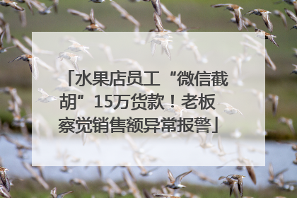 水果店员工“微信截胡”15万货款！老板察觉销售额异常报警