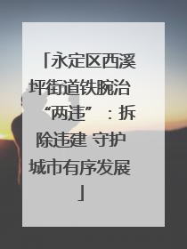 永定区西溪坪街道铁腕治“两违”：拆除违建 守护城市有序发展