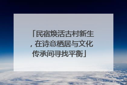 民宿焕活古村新生，在诗意栖居与文化传承间寻找平衡