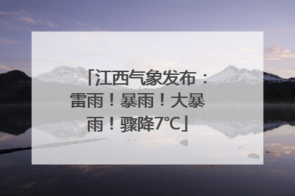 江西气象发布：雷雨！暴雨！大暴雨！骤降7℃