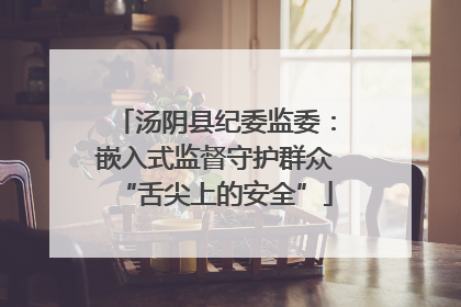 汤阴县纪委监委：嵌入式监督守护群众“舌尖上的安全”