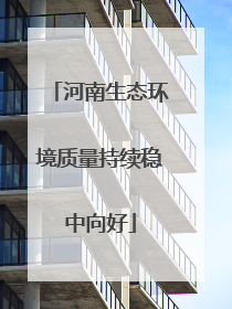 河南生态环境质量持续稳中向好