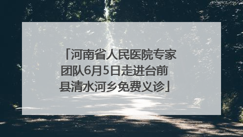 河南省人民医院专家团队6月5日走进台前县清水河乡免费义诊