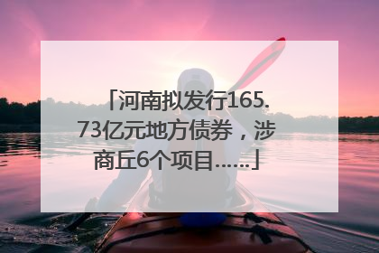 河南拟发行165.73亿元地方债券，涉商丘6个项目……