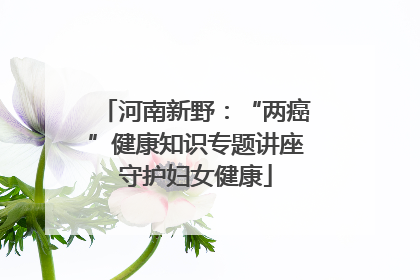 河南新野：“两癌”健康知识专题讲座守护妇女健康