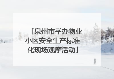泉州市举办物业小区安全生产标准化现场观摩活动