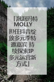 泡泡玛特MOLLY担任抖音绽放多元季特邀嘉宾 持续探索IP多元运营新方式