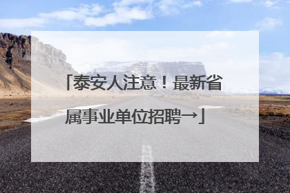 泰安人注意！最新省属事业单位招聘→