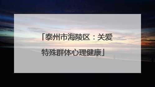 泰州市海陵区：关爱特殊群体心理健康