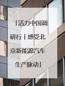活力中国调研行丨感受北京新能源汽车生产脉动