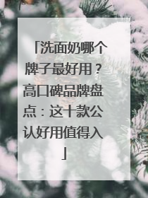 洗面奶哪个牌子最好用？高口碑品牌盘点：这十款公认好用值得入