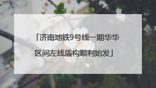 济南地铁9号线一期华华区间左线盾构顺利始发