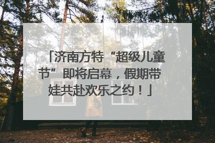 济南方特“超级儿童节”即将启幕，假期带娃共赴欢乐之约！