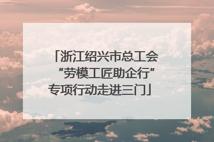 浙江绍兴市总工会“劳模工匠助企行”专项行动走进三门
