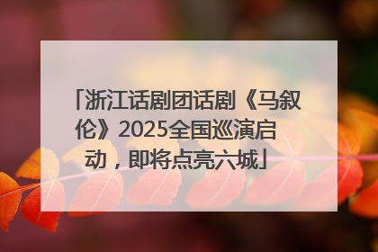 浙江话剧团话剧《马叙伦》2025全国巡演启动，即将点亮六城