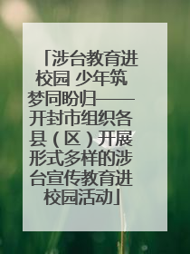 涉台教育进校园 少年筑梦同盼归——开封市组织各县（区）开展形式多样的涉台宣传教育进校园活动