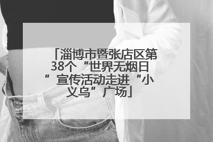 淄博市暨张店区第38个“世界无烟日”宣传活动走进“小义乌”广场