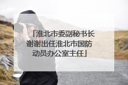 淮北市委副秘书长谢谢出任淮北市国防动员办公室主任
