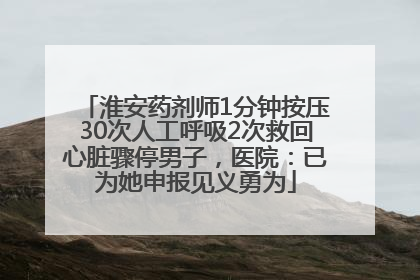 淮安药剂师1分钟按压30次人工呼吸2次救回心脏骤停男子，医院：已为她申报见义勇为