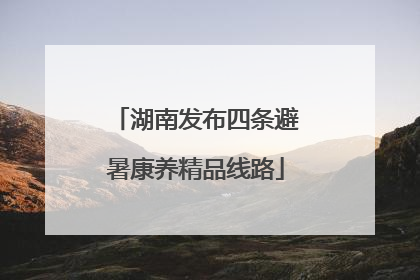 湖南发布四条避暑康养精品线路