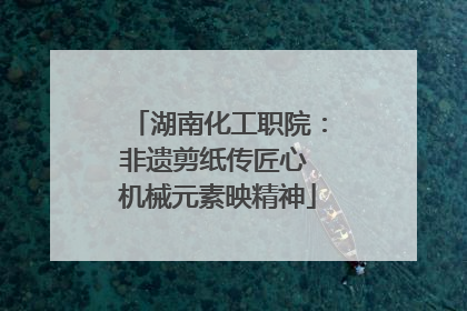 湖南化工职院：非遗剪纸传匠心 机械元素映精神